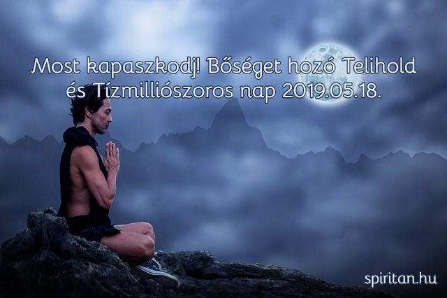 Most kapaszkodj! Bőséget hozó Telihold és Tízmilliószoros nap 2019.05.18.