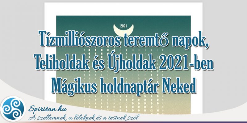 Tízmilliószoros teremtő napok, Teliholdak és Újholdak 2021-ben - mágikus holdnaptár Neked